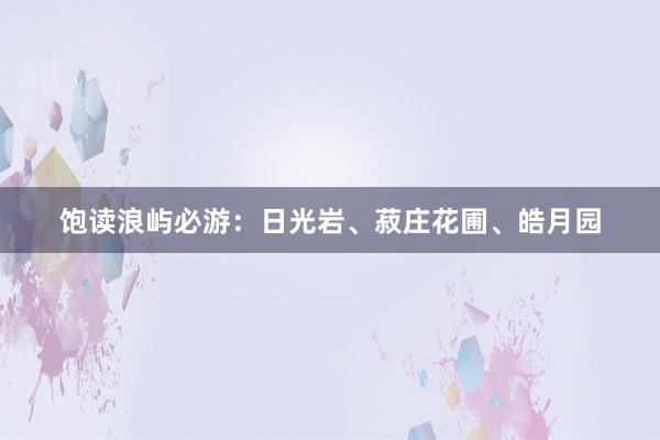 饱读浪屿必游：日光岩、菽庄花圃、皓月园